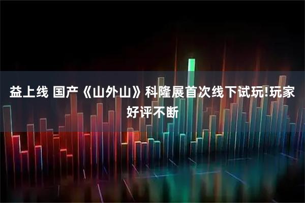 益上线 国产《山外山》科隆展首次线下试玩!玩家好评不断