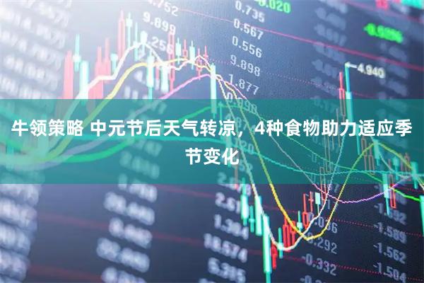 牛领策略 中元节后天气转凉，4种食物助力适应季节变化