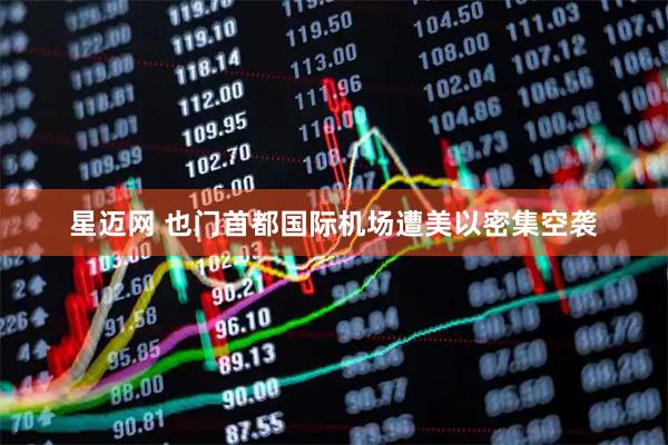 星迈网 也门首都国际机场遭美以密集空袭
