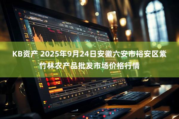 KB资产 2025年9月24日安徽六安市裕安区紫竹林农产品批发市场价格行情