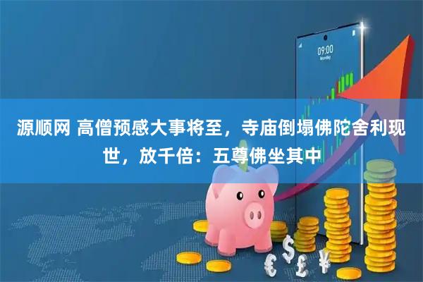 源顺网 高僧预感大事将至，寺庙倒塌佛陀舍利现世，放千倍：五尊佛坐其中