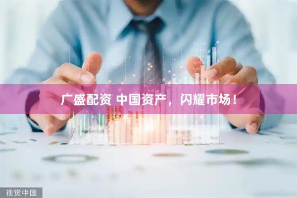 广盛配资 中国资产，闪耀市场！