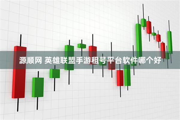 源顺网 英雄联盟手游租号平台软件哪个好