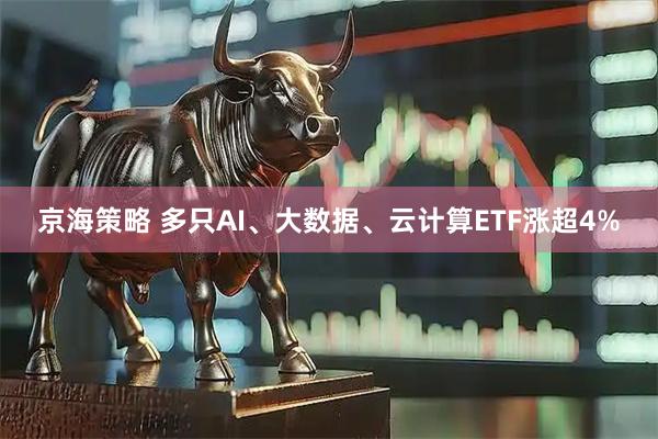 京海策略 多只AI、大数据、云计算ETF涨超4%