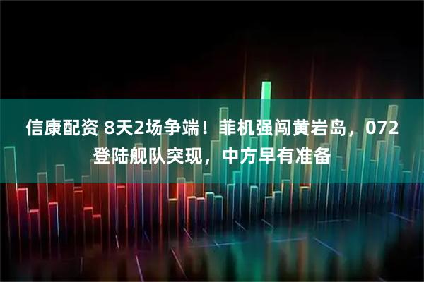 信康配资 8天2场争端！菲机强闯黄岩岛，072登陆舰队突现，中方早有准备