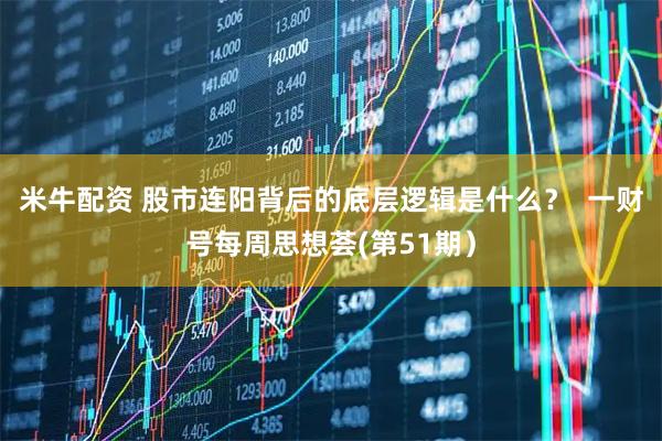 米牛配资 股市连阳背后的底层逻辑是什么？  一财号每周思想荟(第51期）
