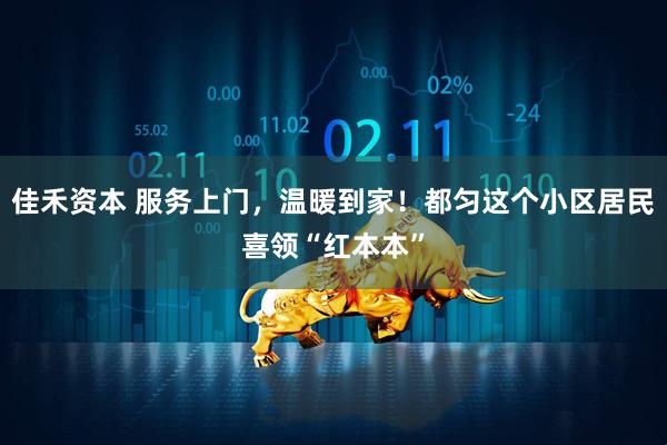 佳禾资本 服务上门，温暖到家！都匀这个小区居民喜领“红本本”