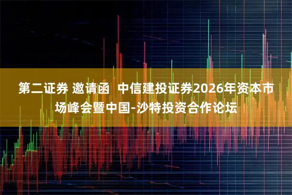 第二证券 邀请函  中信建投证券2026年资本市场峰会暨中国-沙特投资合作论坛