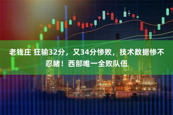 老钱庄 狂输32分，又34分惨败，技术数据惨不忍睹！西部唯一全败队伍
