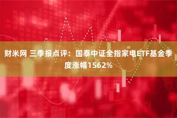 财米网 三季报点评：国泰中证全指家电ETF基金季度涨幅1562%
