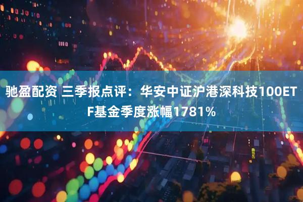 驰盈配资 三季报点评：华安中证沪港深科技100ETF基金季度涨幅1781%