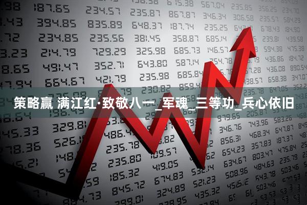 策略赢 满江红·致敬八一_军魂_三等功_兵心依旧