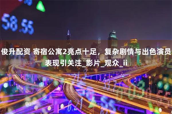 俊升配资 寄宿公寓2亮点十足，复杂剧情与出色演员表现引关注_影片_观众_ii